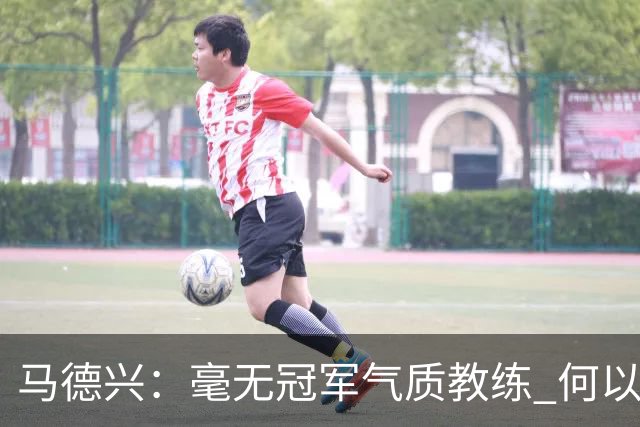 马德兴：毫无冠军气质教练 何以带得出冠军队伍